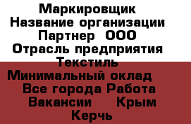 Маркировщик › Название организации ­ Партнер, ООО › Отрасль предприятия ­ Текстиль › Минимальный оклад ­ 1 - Все города Работа » Вакансии   . Крым,Керчь